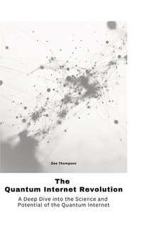 bokomslag The Quantum Internet Revolu-tion: A Deep Dive into the Science and Potential of the Quantum Internet