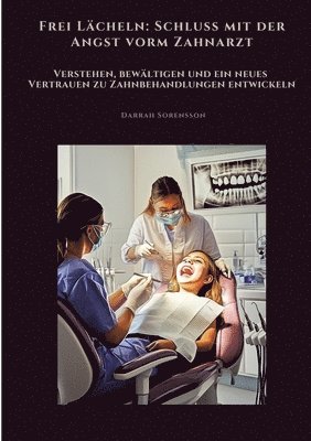 Frei Lächeln: Schluss mit der Angst vorm Zahnarzt: Verstehen, bewältigen und ein neues Vertrauen zu Zahnbehandlungen entwickeln 1