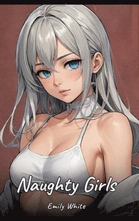 bokomslag Naughty Girls: Sexy Erotic Stories for Adults Illustrated with Hentai Pictures - Naked Illustrations