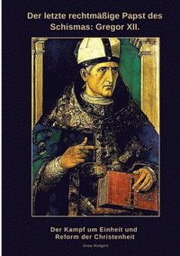 bokomslag Der letzte rechtmäßige Papst des Schismas: Gregor XII.: Der Kampf um Einheit und Reform der Christenheit