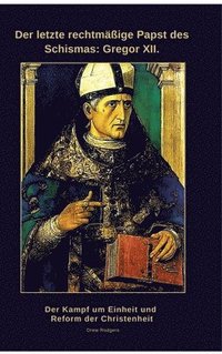 bokomslag Der letzte rechtmäßige Papst des Schismas: Gregor XII.: Der Kampf um Einheit und Reform der Christenheit