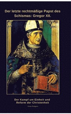 Der letzte rechtmäßige Papst des Schismas: Gregor XII.: Der Kampf um Einheit und Reform der Christenheit 1