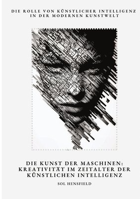 bokomslag Die Kunst der Maschinen: Kreativität im Zeitalter der Künstlichen Intelligenz: Die Rolle von Künstlicher Intelligenz in der modernen Kunstwelt