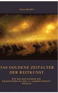 bokomslag Das Goldene Zeitalter der Reitkunst: Wie die Kavallerie die Kriegsführung des 17. Jahrhunderts prägte