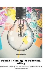 bokomslag Design Thinking im Coaching-Alltag: Prinzipien, Prozesse und Techniken für praxisorientierte Transformationen