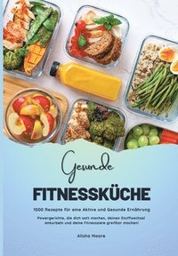 bokomslag Gesunde Fitnessküche: 1000 Rezepte für eine Aktive und Gesunde Ernährung (Powergerichte, die dich satt machen, deinen Stoffwechsel ankurbeln und deine Fitnessziele greifbar machen!)