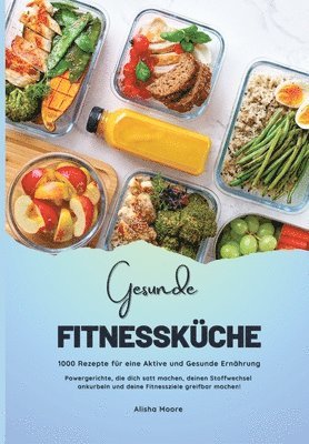 Gesunde Fitnessküche: 1000 Rezepte für eine Aktive und Gesunde Ernährung (Powergerichte, die dich satt machen, deinen Stoffwechsel ankurbeln und deine Fitnessziele greifbar machen!) 1