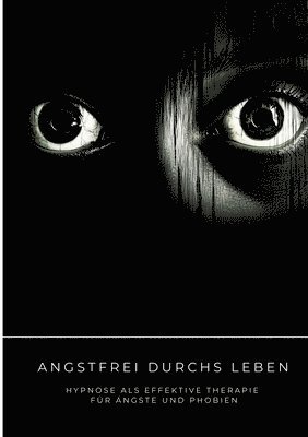 bokomslag Angstfrei durchs Leben: Hypnose als effektive Therapie für Ängste und Phobien