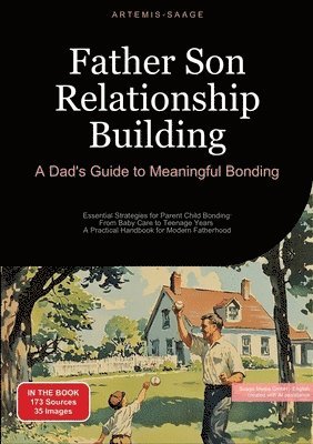 bokomslag Father Son Relationship Building: A Dad's Guide to Meaningful Bonding: Essential Strategies for Parent Child Bonding: From Baby Care to Teenage Years