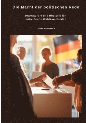 bokomslag Die Macht der politischen Rede: Dramaturgie und Rhetorik für mitreißende Wahlkampfreden