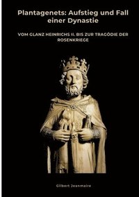 bokomslag Plantagenets: Aufstieg und Fall einer Dynastie: Vom Glanz Heinrichs II. bis zur Tragödie der Rosenkriege