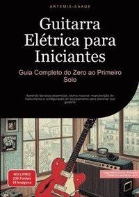 bokomslag Guitarra Elétrica para Iniciantes: Guia Completo do Zero ao Primeiro Solo: Aprenda técnicas essenciais, teoria musical, manutenção do instrumento e co