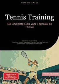 bokomslag Tennis Training: De Complete Gids voor Techniek en Tactiek: Van basis tot gevorderd: Verbeter je slagen, strategie en mentale weerbaarh