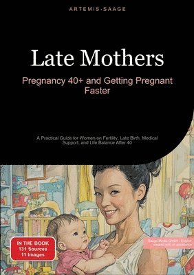 bokomslag Late Mothers: Pregnancy 40+ and Getting Pregnant Faster: A Practical Guide for Women on Fertility, Late Birth, Medical Support, and