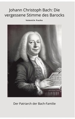 Johann Christoph Bach: Die vergessene Stimme des Barocks: Der Patriarch der Bach-Familie 1