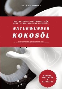 bokomslag Naturwunder Kokosöl: Die exotische Geheimwaffe für Beauty, Wellness und Vitalität (Entdecke, wie Kokosöl dein Leben bereichern kann - für s