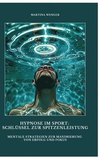 bokomslag Hypnose im Sport: Schlüssel zur Spitzenleistung: Mentale Strategien zur Maximierung von Erfolg und Fokus