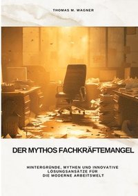 bokomslag Der Mythos Fachkräftemangel: Hintergründe, Mythen und innovative Lösungsansätze für die moderne Arbeitswelt