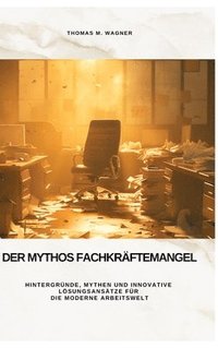 bokomslag Der Mythos Fachkräftemangel: Hintergründe, Mythen und innovative Lösungsansätze für die moderne Arbeitswelt