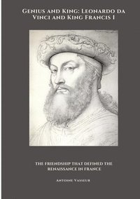 bokomslag Genius and King: Leonardo da Vinci and King Francis I: The Friendship That Defined the Renaissance in France