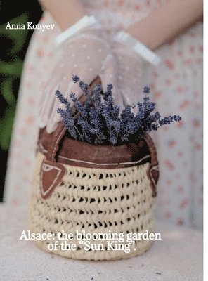 bokomslag Alsace: the blooming garden of the "Sun King".