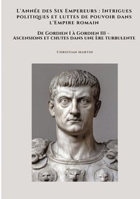 bokomslag L'Année des Six Empereurs: Intrigues politiques et luttes de pouvoir dans l'Empire romain: De Gordien I à Gordien III - Ascensions et chutes dans une