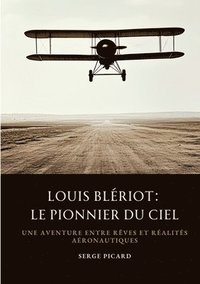 bokomslag Louis Blériot: Le Pionnier du Ciel: Une aventure entre rêves et réalités aéronautiques