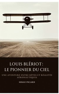 bokomslag Louis Blériot: Le Pionnier du Ciel: Une aventure entre rêves et réalités aéronautiques