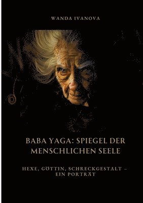 bokomslag Baba Yaga: Spiegel der menschlichen Seele: Hexe, Göttin, Schreckgestalt - Ein Porträt