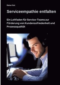 bokomslag Serviceempathie entfalten: Ein Leitfaden für Service-Teams zur Förderung von Kundenzufriedenheit und Prozessqualität