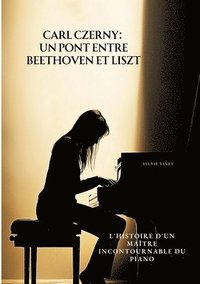 bokomslag Carl Czerny: Un Pont entre Beethoven et Liszt: L'Histoire d'un Maître Incontournable du Piano