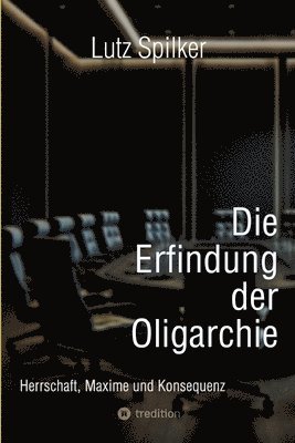 bokomslag Die Erfindung der Oligarchie: Herrschaft, Maxime und Konsequenz