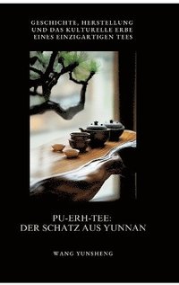 bokomslag Pu-Erh-Tee:  Der Schatz aus Yunnan:Geschichte, Herstellung und das kulturelle Erbe eines  einzigartigen Tees