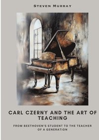 bokomslag Carl Czerny and the Art of Teaching: From Beethoven's Student to the Teacher of a Generation