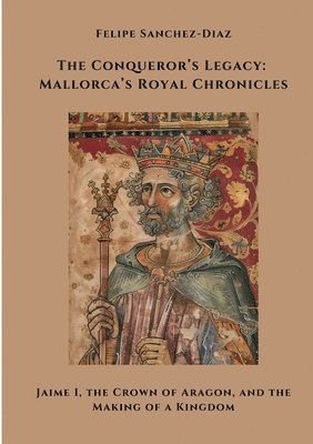 bokomslag The Conqueror's Legacy: Mallorca's Royal Chronicles: Jaime I, the Crown of Aragon, and the Making of a Kingdom