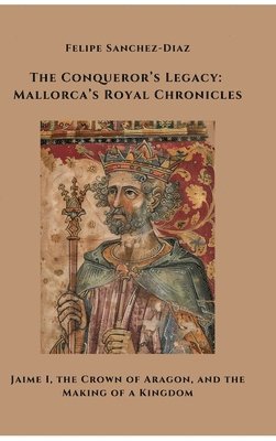 bokomslag The Conqueror's Legacy: Mallorca's Royal Chronicles: Jaime I, the Crown of Aragon, and the Making of a Kingdom