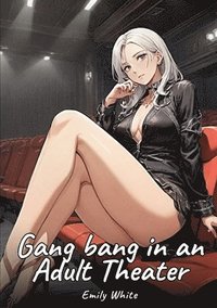 bokomslag Gang bang in an Adult Theater: Sexy Erotic Stories for Adults Illustrated with Hentai Pictures - Naked Illustrations