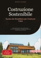 bokomslag Costruzione Sostenibile: Guida alla Bioedilizia per Costruire Casa: Dalla pianificazione alla certificazione: tecniche e strategie per un'edilizia eco