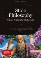 bokomslag Stoic Philosophy: Ancient Wisdom for Modern Life: A Practical Introduction to Philosophy as a Way of Life - From Ancient Greek Philosophy to Daily Sto