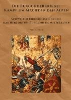 Die Burgunderkriege: Kampf um Macht in den Alpen: Schweizer Eidgenossen gegen das Herzogtum Burgund im Mittelalter 1