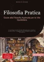 bokomslag Filosofia Pratica: Guida alla Filosofia Applicata per la Vita Quotidiana: Un percorso di studi di filosofia della prassi per sviluppare il pensiero cr