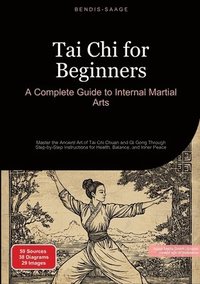 bokomslag Tai Chi for Beginners: A Complete Guide to Internal Martial Arts: Master the Ancient Art of Tai Chi Chuan and Qi Gong Through Step-by-Step Instruction