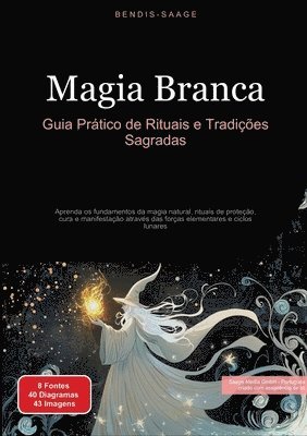 bokomslag Magia Branca: Guia Prático de Rituais e Tradições Sagradas: Aprenda os fundamentos da magia natural, rituais de proteção, cura e manifestação através