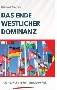 bokomslag Das Ende westlicher Dominanz: Die Neuordnung der multipolaren Welt