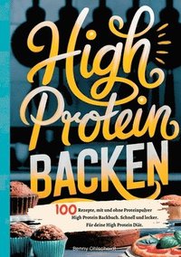 bokomslag High Protein Backen-100 Rezepte, mit und ohne Proteinpulver