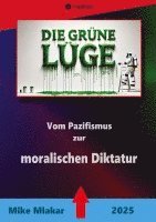 bokomslag Die grüne Lüge: Vom Pazifismus zur moralischen Diktatur