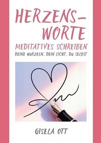 bokomslag Herzensworte: Meditatives Schreiben - deine Wurzeln, dein Licht, du selbst