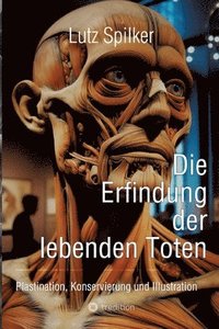 bokomslag Die Erfindung der lebenden Toten: Plastination, Konservierung und Illustration