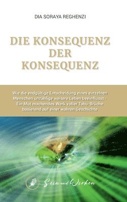 bokomslag Die Konsequenz der Konsequenz: Wie die endgültige Entscheidung eines einzelnen Menschen unzählige weitere Leben beeinflusst - Ein Mut machendes Werk v