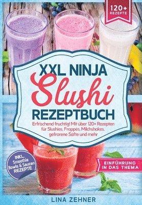 bokomslag XXL Ninja Slushi Rezeptbuch: Erfrischend fruchtig! Mit über 120+ Rezepten für Slushies, Frappés, Milchshakes, gefrorene Säfte und mehr